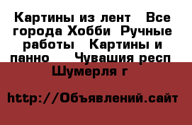 Картины из лент - Все города Хобби. Ручные работы » Картины и панно   . Чувашия респ.,Шумерля г.